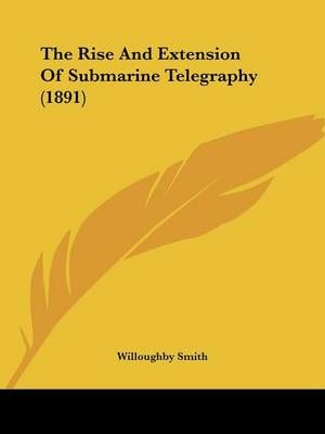 The Rise And Extension Of Submarine Telegraphy (1891) 9781104326173