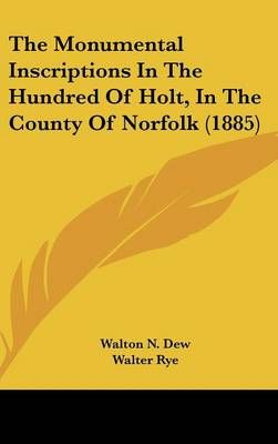 The Monumental Inscriptions In The Hundred Of Holt, In The County Of Norfolk (1885)
