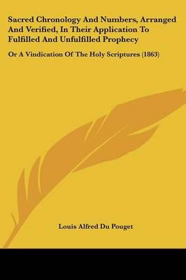 Sacred Chronology And Numbers, Arranged And Verified, In Their Application To Fulfilled And Unfulfilled Prophecy