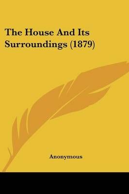 The House And Its Surroundings (1879) By Anonymous 9781104394516