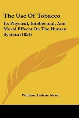 The Use Of Tobacco By William Andrus Alcott 9781104406196 (Paperback)