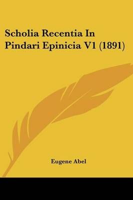 Scholia Recentia In Pindari Epinicia V1 (1891) By Eugene Abel (editor)