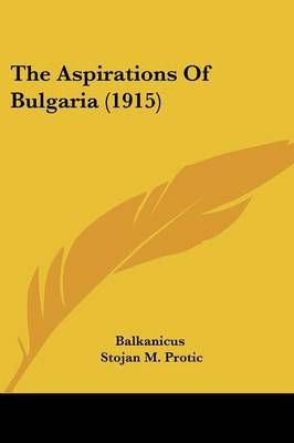 The Aspirations Of Bulgaria (1915) By Balkanicus, Stojan M Protic
