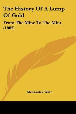 The History Of A Lump Of Gold By Alexander Watt 9781104493745