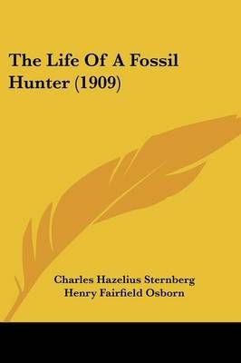 The Life Of A Fossil Hunter (1909) 9781104496517 (Paperback)