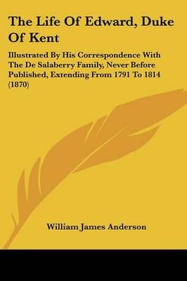The Life Of Edward, Duke Of Kent By William James Anderson (Paperback)