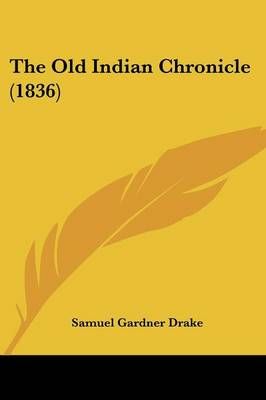 The Old Indian Chronicle (1836) By Samuel Gardner Drake 9781104500696