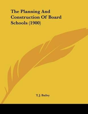The Planning And Construction Of Board Schools (1900) By T J Bailey