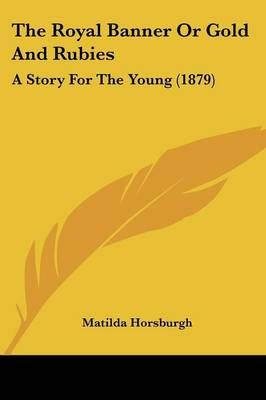The Royal Banner Or Gold And Rubies By Matilda Horsburgh 9781104504380