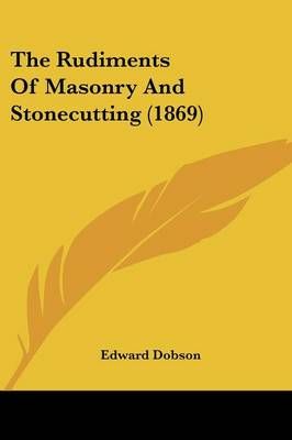 The Rudiments Of Masonry And Stonecutting (1869) By Dr Edward Dobson
