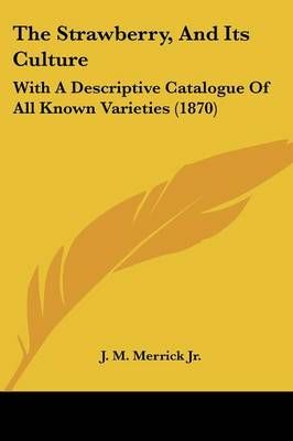 The Strawberry, And Its Culture: With A Descriptive Catalogue Of All Known Varieties (1870)
