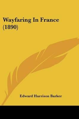 Wayfaring In France (1890) By Edward Harrison Barker 9781104526818