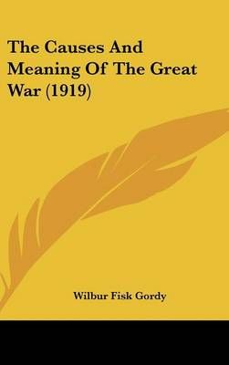 The Causes And Meaning Of The Great War (1919) By Wilbur Fisk Gordy