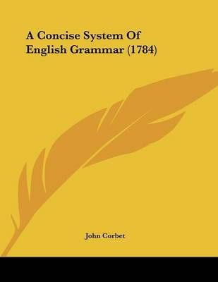 A Concise System Of English Grammar (1784) By John Corbet (Paperback)