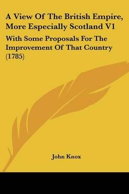A View Of The British Empire, More Especially Scotland V1 By John Knox