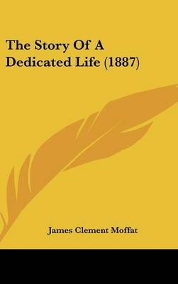 The Story Of A Dedicated Life (1887) By James Clement Moffat