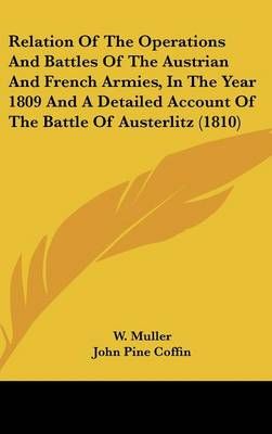 Relation Of The Operations And Battles Of The Austrian And French Armies, In The Year 1809 And A Detailed Account Of The Battle Of Austerlitz (1810)