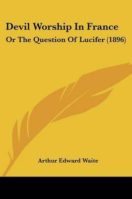 Devil Worship In France By Professor Arthur Edward Waite 9781104730888