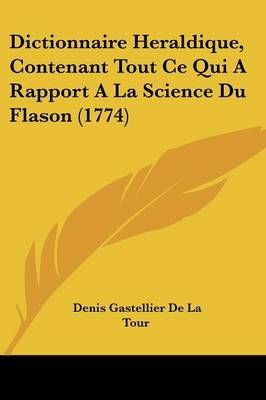 Dictionnaire Heraldique, Contenant Tout Ce Qui A Rapport A La Science Du Flason (1774)
