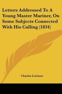 Letters Addressed To A Young Master Mariner, On Some Subjects Connected With His Calling (1834)