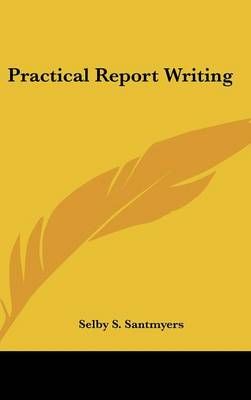 Practical Report Writing By Selby S Santmyers 9781104844370 (Hardback)
