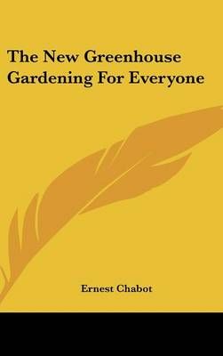 The New Greenhouse Gardening for Everyone By Ernest Chabot (Hardback)