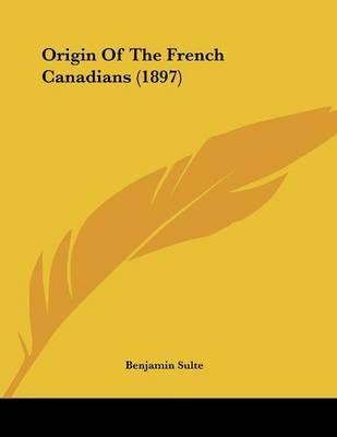 Origin Of The French Canadians (1897) By Benjamin Sulte 9781104889272