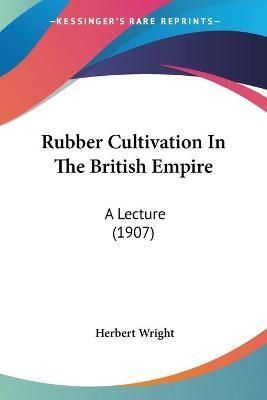 Rubber Cultivation In The British Empire By Herbert Wright (Paperback)