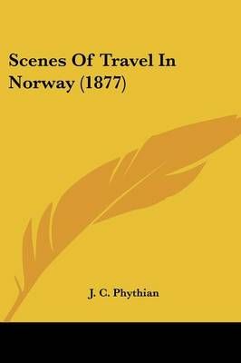 Scenes Of Travel In Norway (1877) By J C Phythian 9781104902698