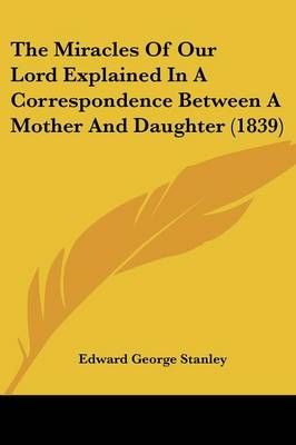 The Miracles Of Our Lord Explained In A Correspondence Between A Mother And Daughter (1839)