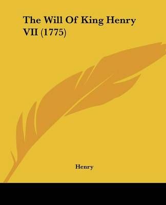 The Will Of King Henry VII (1775) By Henry 9781104923709 (Paperback)