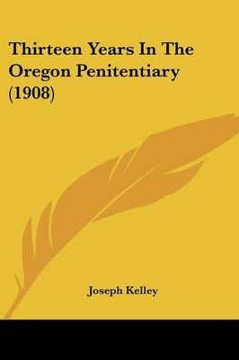 Thirteen Years In The Oregon Penitentiary (1908) By Joseph Kelley