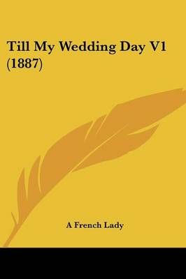Till My Wedding Day V1 (1887) By A French Lady 9781104926113