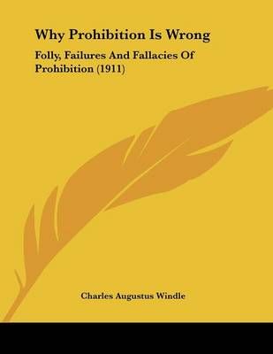 Why Prohibition Is Wrong By Charles Augustus Windle 9781104930882