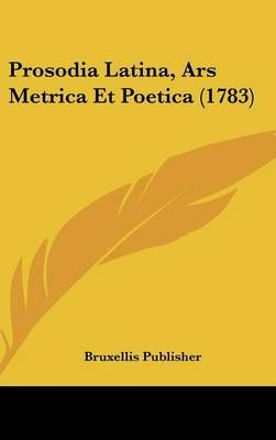 Prosodia Latina, Ars Metrica Et Poetica (1783) By Bruxellis Publisher