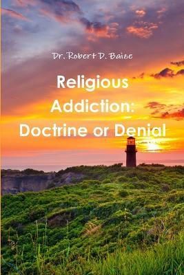 Religious Addiction: Doctrine or Denial By Robert D. Baize (Paperback)