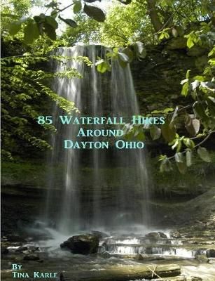 85 Waterfall Hikes Around Dayton Ohio By Tina Karle 9781105455308