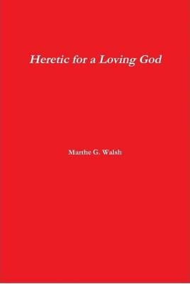 Heretic for a Loving God By Marthe G Walsh 9781105972416 (Hardback)