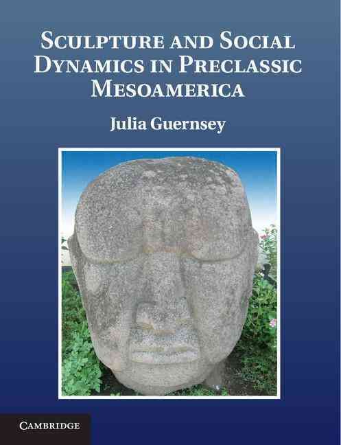 Sculpture and Social Dynamics in Preclassic Mesoamerica 9781107012462