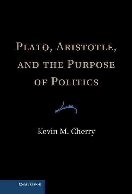 Plato, Aristotle, and the Purpose of Politics By Kevin M. Cherry