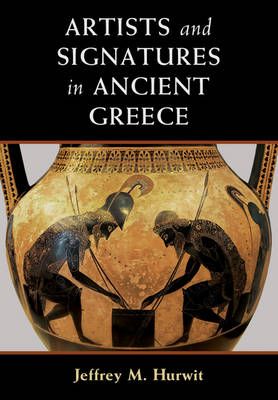 Artists and Signatures in Ancient Greece By Jeffrey M. Hurwit