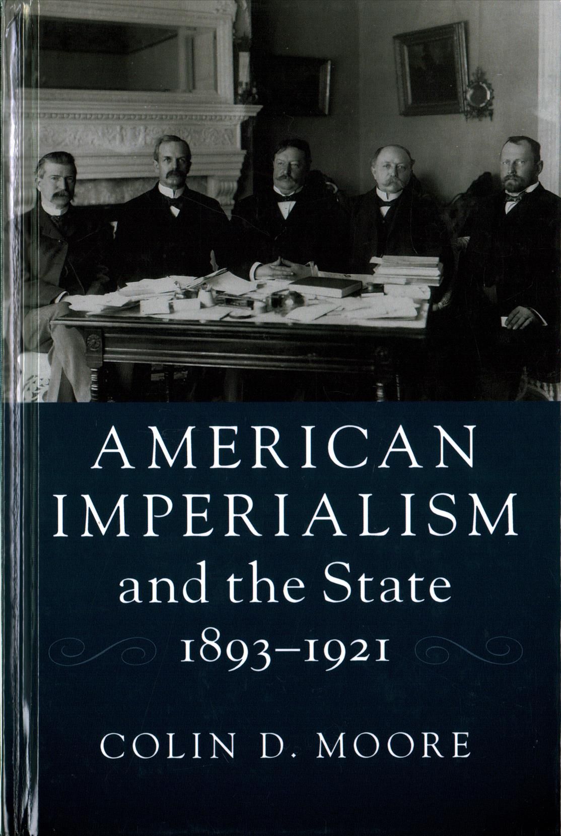 American Imperialism and the State, 1893-1921 By Colin D. Moore