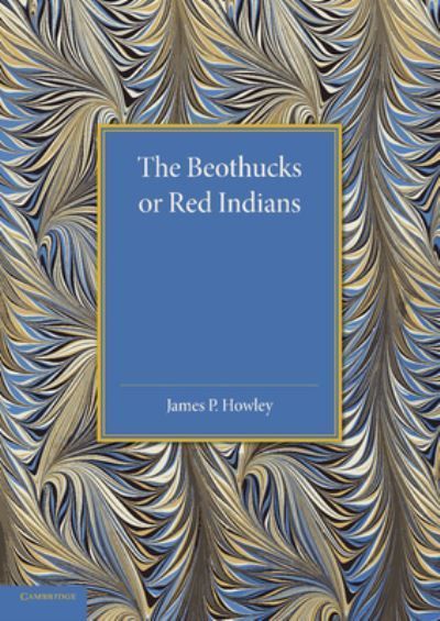 The Beothucks or Red Indians By James Patrick Howley 9781107425620
