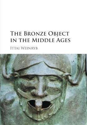 The Bronze Object in the Middle Ages By Ittai Weinryb 9781107559103