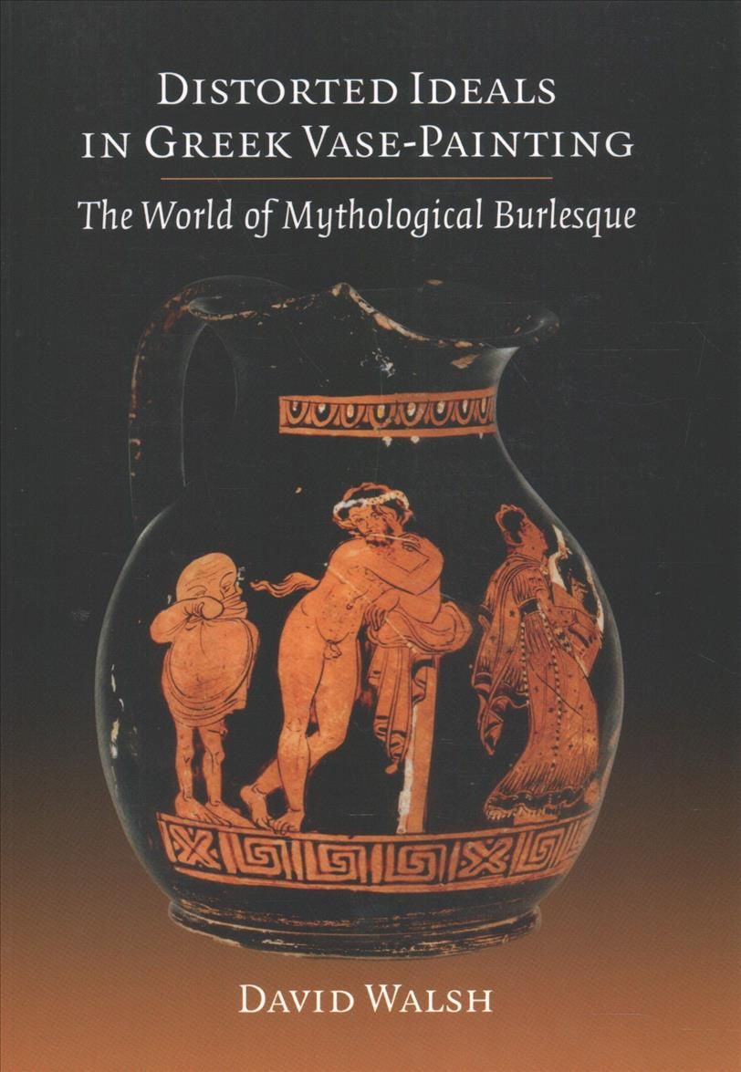 Distorted Ideals in Greek Vase-Painting By David Walsh 9781107669659