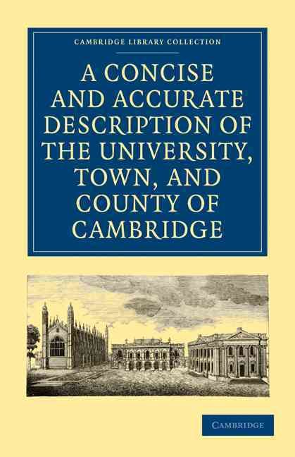 A Concise and Accurate Description of the University, Town and County of Cambridge: Containing a Particular History of the Colleges and Public Build