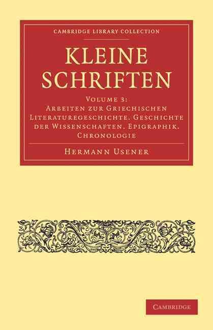 Arbeiten Zur Griechischen Literaturegeschichte. Geschichte Der Wissenschaften. Epigraphik. Chronollogie. Kleine Schriften