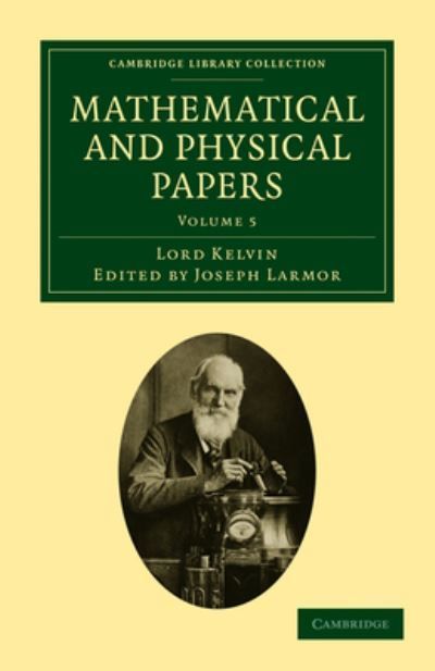 Thermodynamics, Cosmical and Geological Physics, Molecular and Crystalline Theory, Electrodynamics. Mathematical and Physical Papers
