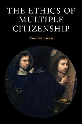 The Ethics of Multiple Citizenship By Ana Tanasoca 9781108429153