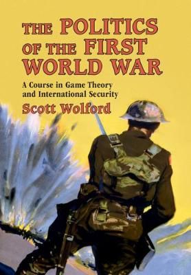 The Politics of the First World War By Scott Wolford 9781108444378